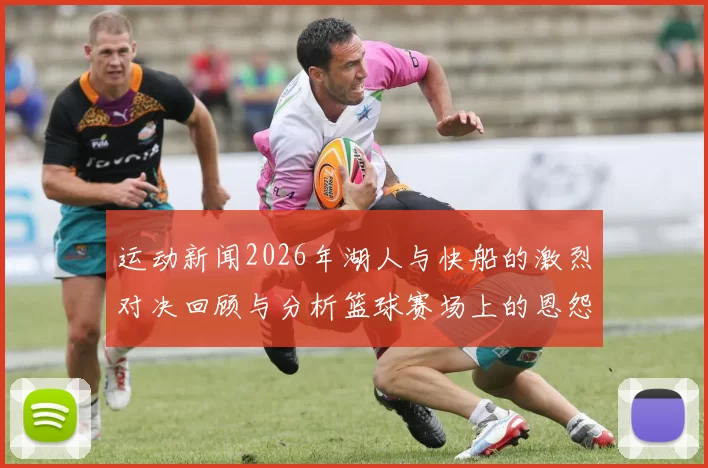 运动新闻2026年湖人与快船的激烈对决回顾与分析篮球赛场上的恩怨情仇