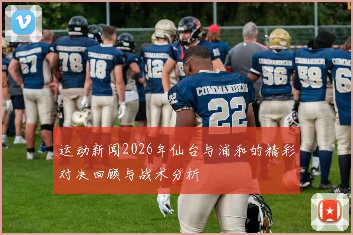 运动新闻2026年仙台与浦和的精彩对决回顾与战术分析