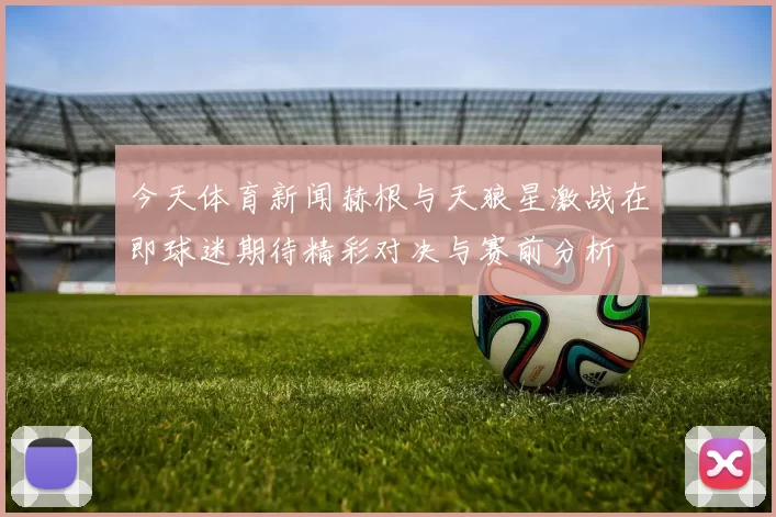 今天体育新闻赫根与天狼星激战在即球迷期待精彩对决与赛前分析