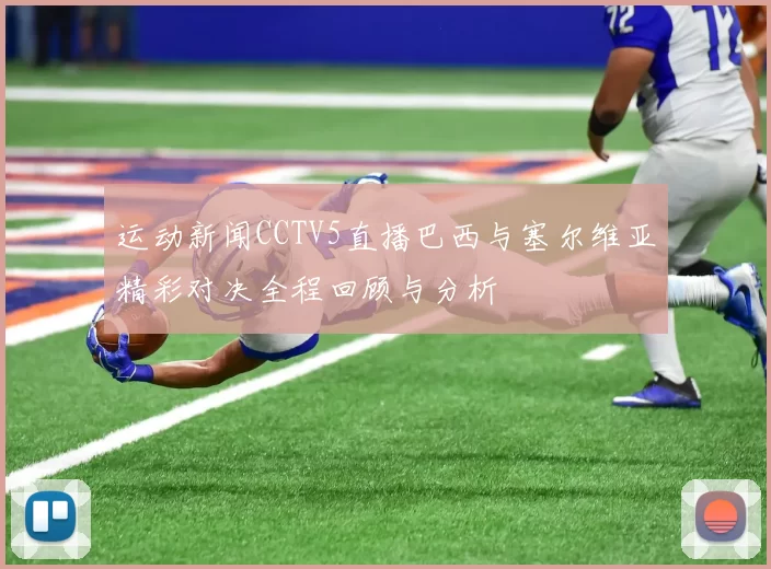 运动新闻CCTV5直播巴西与塞尔维亚精彩对决全程回顾与分析